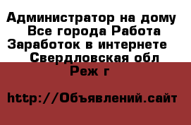 Администратор на дому  - Все города Работа » Заработок в интернете   . Свердловская обл.,Реж г.